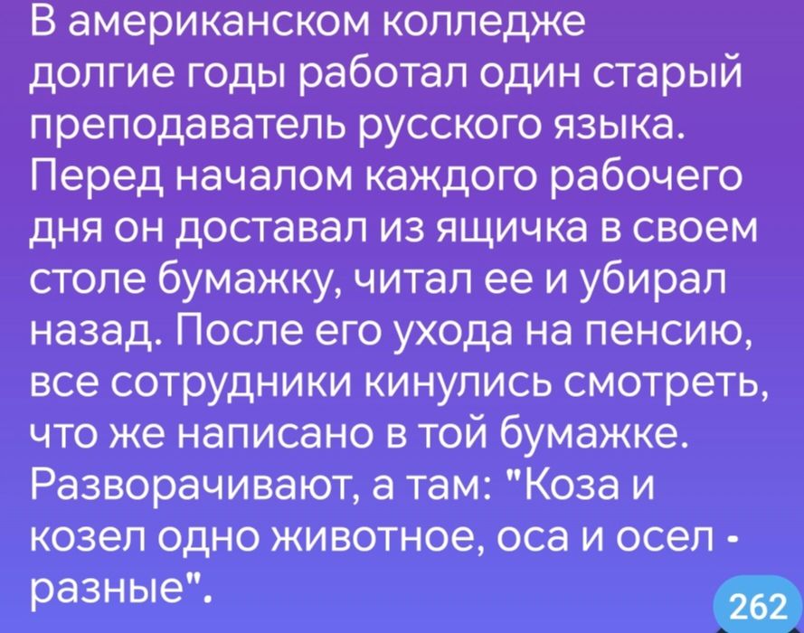 В американском колледже долгие годы работал один старый преподаватель русского языка Перед началом каждого рабочего дня он доставал из ящичка в своем столе бумажку читал ее и убирал назад После его ухода на пенсию все сотрудники кинулись смотреть что же написано в той бумажке Разворачивают а там Коза и козел одно животное оса и осел разные