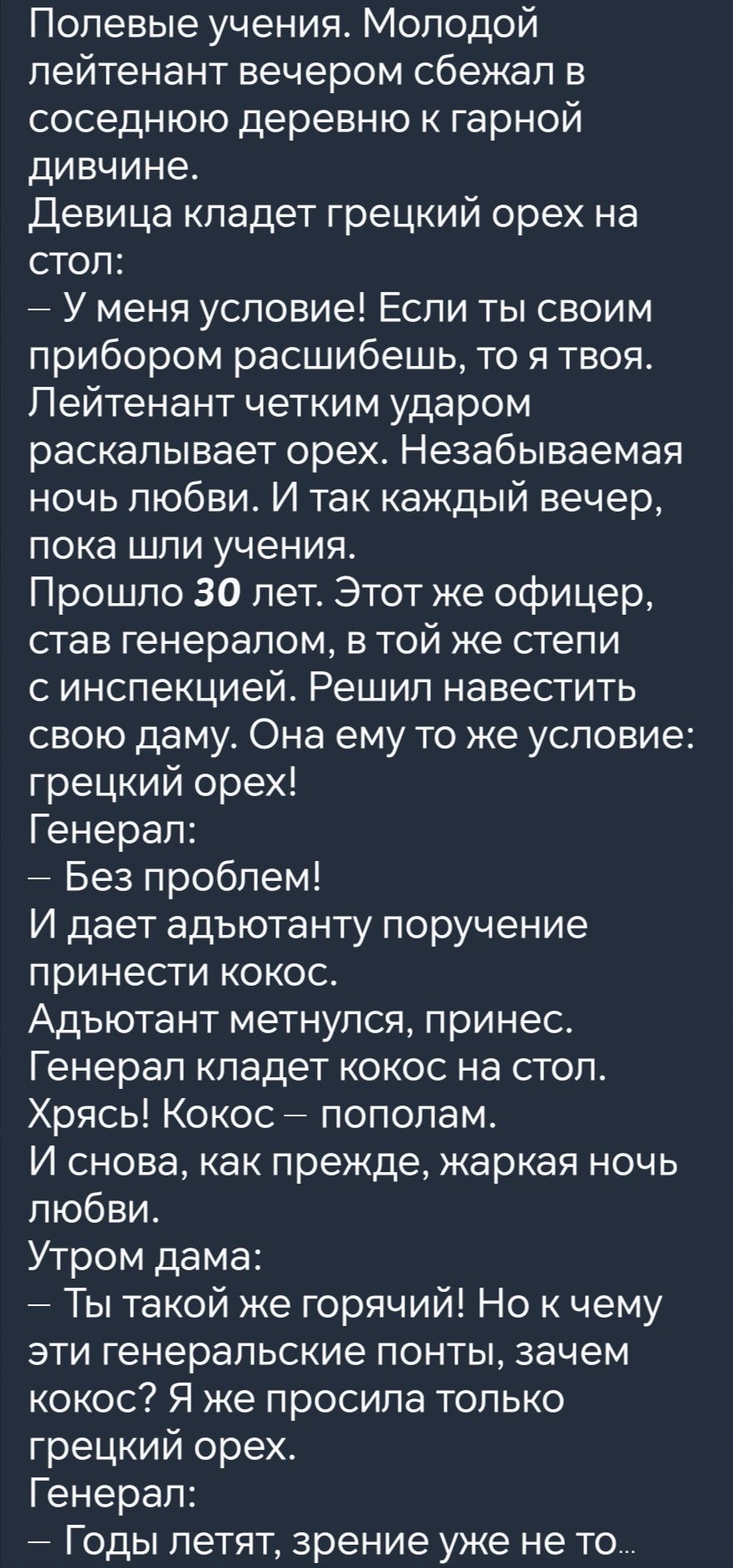 Полевые учения Молодой лейтенант вечером сбежал в соседнюю деревню к гарной дивчине Девица кладет грецкий орех на стол У меня условие Если ты своим прибором расшибешь то я твоя Лейтенант четким ударом раскалывает орех Незабываемая ночь любви И так каждый вечер пока шли учения Прошло 30 лет Этот же офицер став генералом в той же степи синспекцией Ре