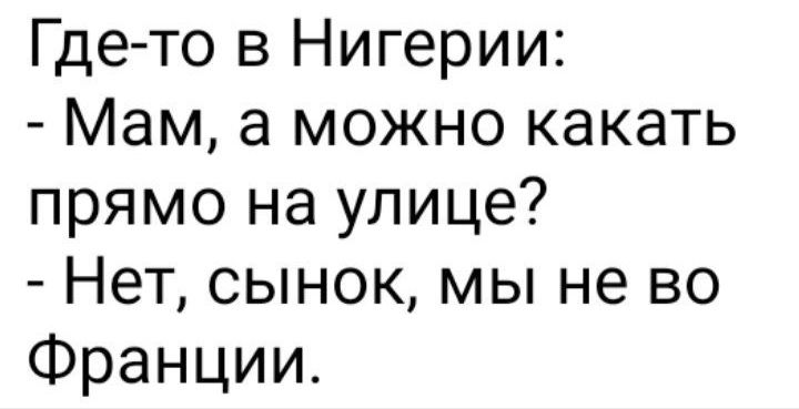 Где то в Нигерии Мам а можно какать прямо на улице Нет сынок мы не во Франции