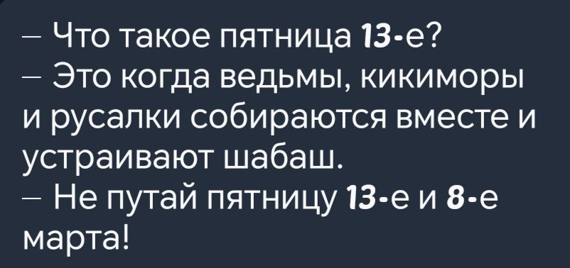 Что такое пятница 13 е Это когда ведьмы кикиморы и русалки собираются вместе и устраивают шабаш Не путай пятницу 13 е и 8 е марта