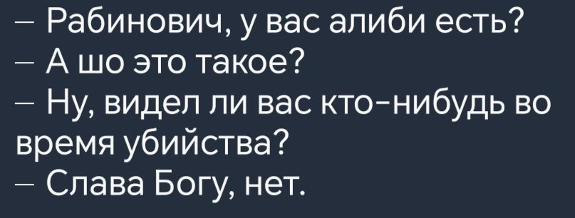 Рабинович у вас алиби есть Ашо это такое Ну видел ли вас кто нибудь во время убийства Слава Богу нет