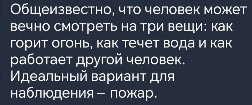 Общеизвестно что человек может вечно смотреть на три вещи как горит огонь как течет вода и как работает другой человек Идеальный вариант для наблюдения пожар