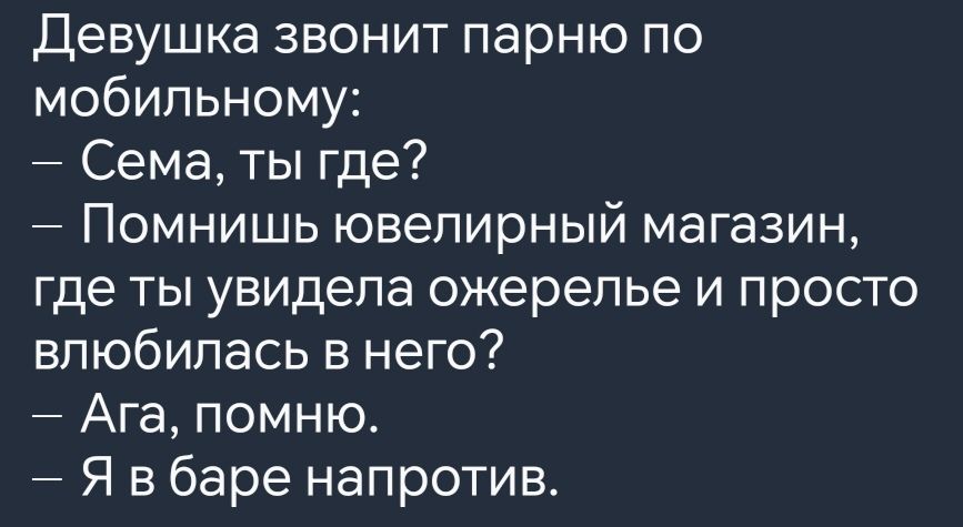 Девушка звонит парню по мобильному Сема ты где Помнишь ювелирный магазин где ты увидела ожерелье и просто влюбилась в него Ага помню Я вбаре напротив