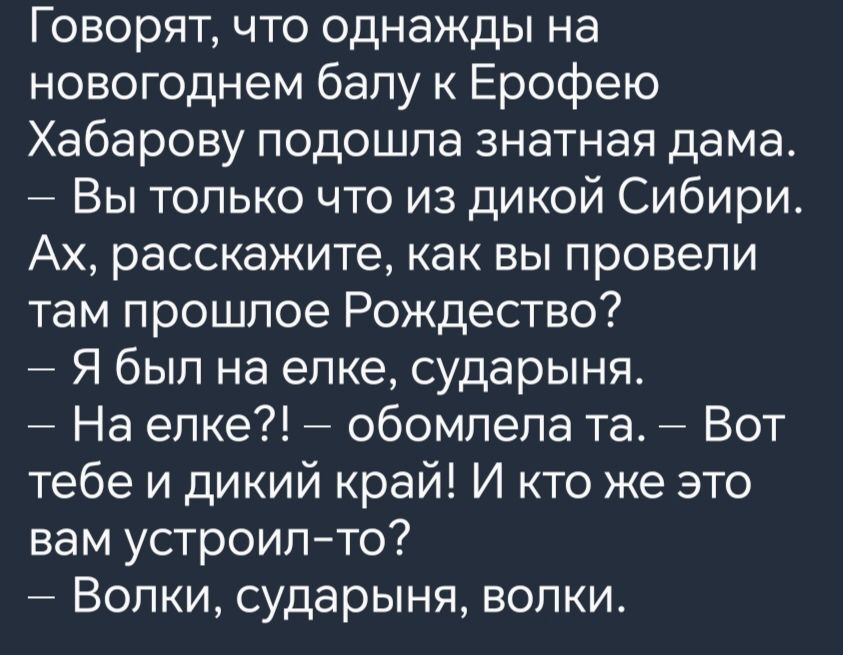 Говорят что однажды на новогоднем балу к Ерофею Хабарову подошла знатная дама Вы только что из дикой Сибири Ах расскажите как вы провели там прошлое Рождество Я был на елке сударыня На елке обомлела та Вот тебе и дикий край И кто же это вам устроил то Волки сударыня волки