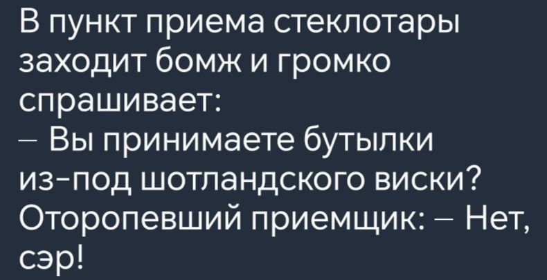 В пункт приема стеклотары заходит бомж и громко спрашивает Вы принимаете бутылки из под шотландского виски Оторопевший приемщик Нет сэр