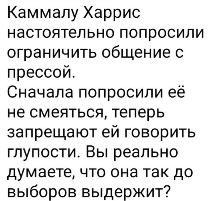 Каммалу Харрис настоятельно попросили ограничить общение с прессой Сначала попросили её не смеяться теперь запрещают ей говорить глупости Вы реально думаете что она так до выборов выдержит