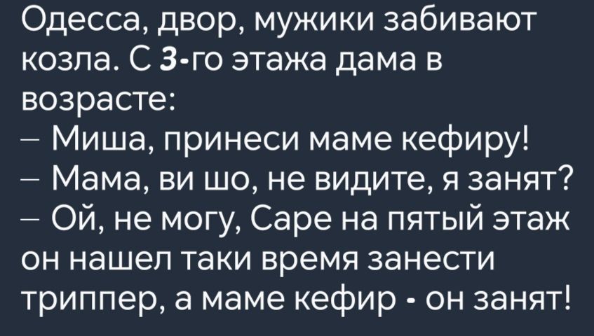 Одесса двор мужики забивают козла С 3 го этажа дама в возрасте Миша принеси маме кефиру Мама ви шо не видите я занят ОЙ не могу Саре на пятый этаж он нашел таки время занести триппер а маме кефир он занят