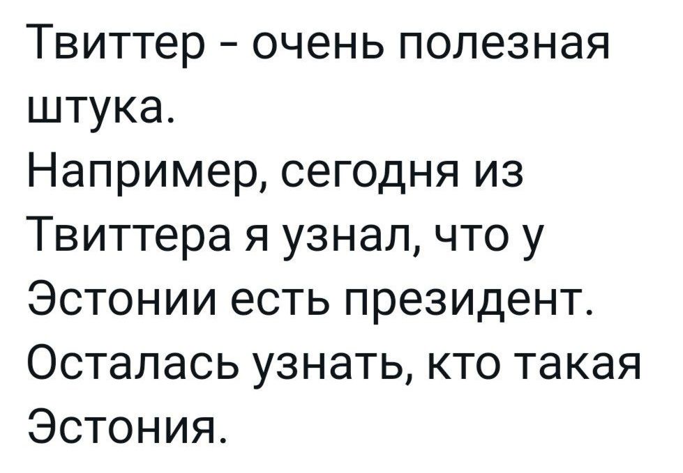 Твиттер очень полезная штука Например сегодня из Твиттера я узнал что у Эстонии есть президент Осталась узнать кто такая Эстония