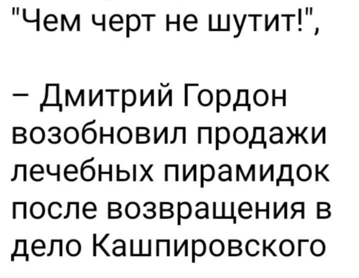 Чем черт не шутит Дмитрий Гордон возобновил продажи лечебных пирамидок после возвращения в дело Кашпировского