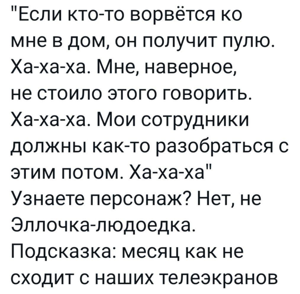 Если кто то ворвётся ко мне в дом он получит пулю Ха ха ха Мне наверное не стоило этого говорить Ха ха ха Мои сотрудники должны как то разобраться с этим потом Ха ха ха Узнаете персонаж Нет не Эллочка людоедка Подсказка месяц как не сходит с наших телеэкранов