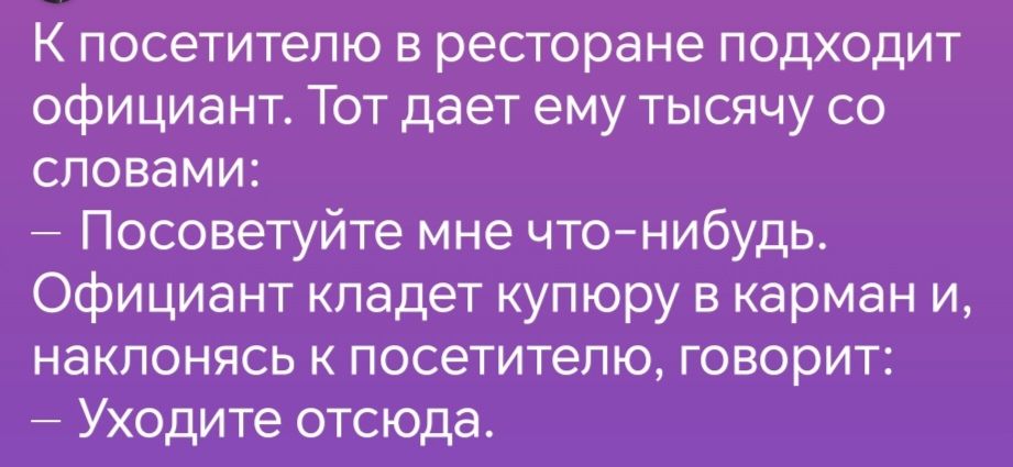 К посетителю в ресторане подходит официант Тот дает ему тысячу со словами Посоветуйте мне что нибудь Официант кладет купюру в карман и наклонясь к посетителю говорит Уходите отсюда