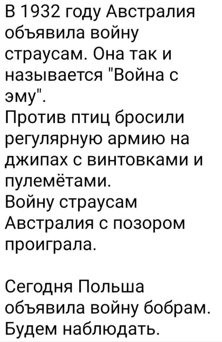 В 1932 году Австралия объявила войну страусам Она так и называется Война с эму Против птиц бросили регулярную армию на джипах с винтовками и пулемётами Войну страусам Австралия с позором проиграла Сегодня Польша объявила войну бобрам Будем наблюдать