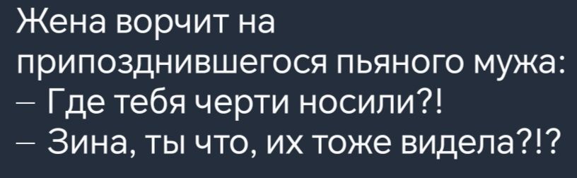 Жена ворчит на припозднившегося пьяного мужа Где тебя черти носили Зина ты что их тоже видела