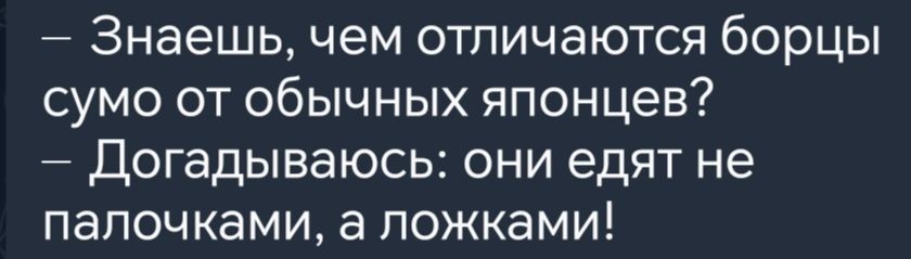 Знаешь чем отличаются борцы сумо от обычных японцев Догадываюсь они едят не палочками а ложками