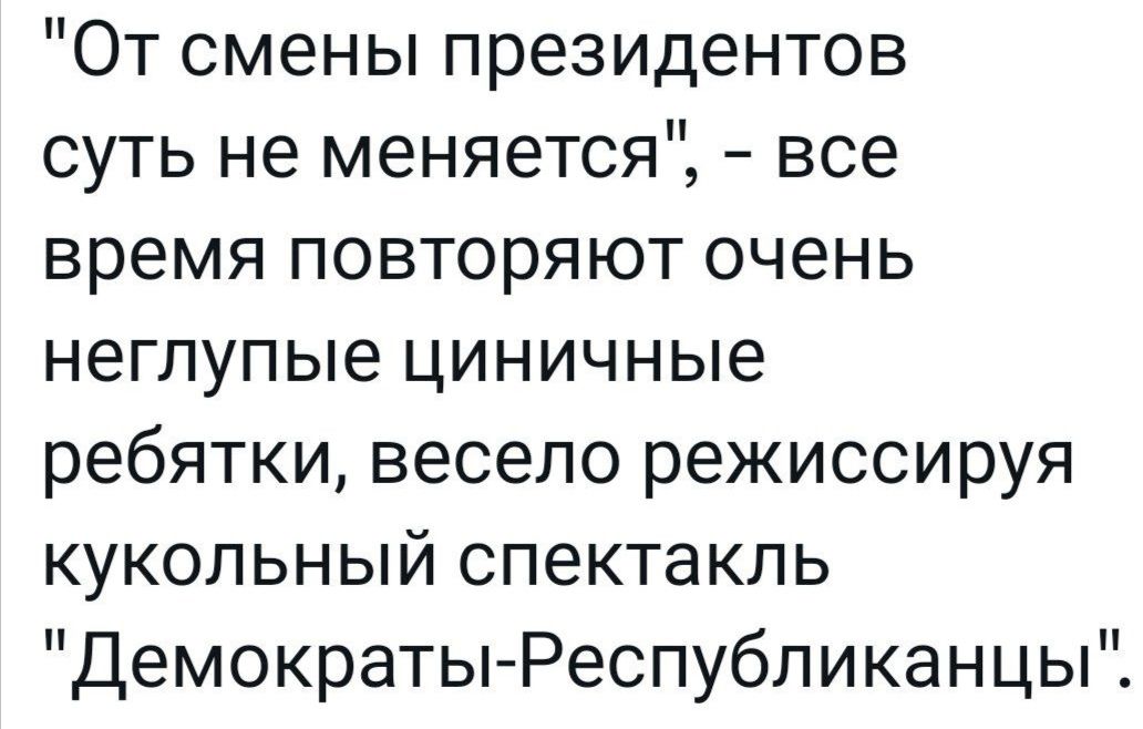 От смены президентов суть не меняется все время повторяют очень неглупые циничные ребятки весело режиссируя кукольный спектакль Демократы Республиканцы