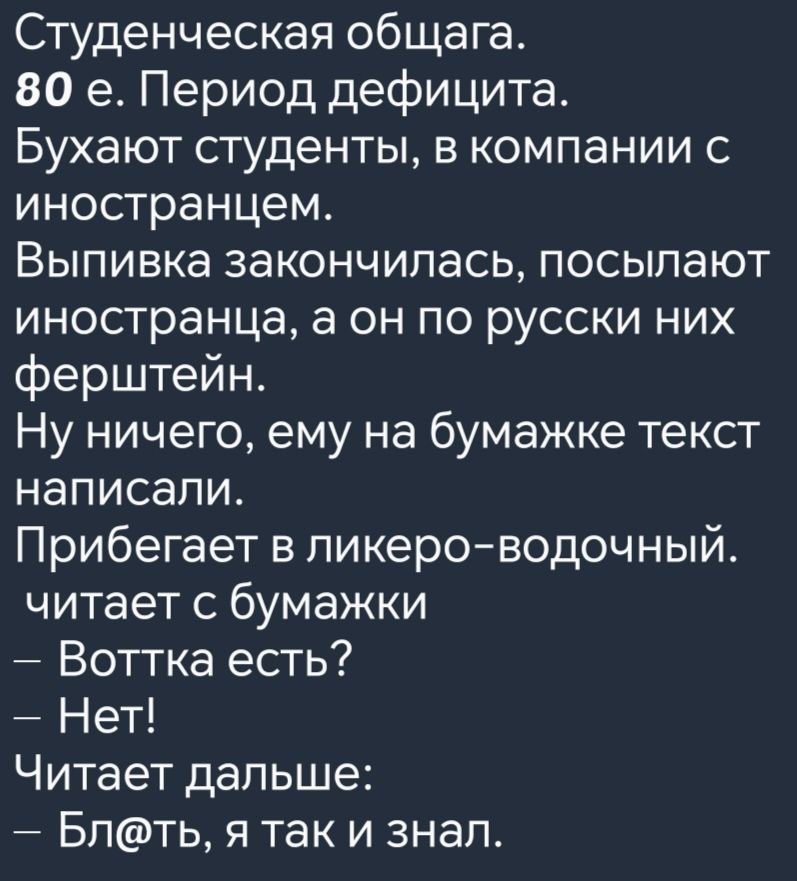Студенческая общага 80 е Период дефицита Бухают студенты в компании с иностранцем Выпивка закончилась посылают иностранца а он по русски них ферштейн Ну ничего ему на бумажке текст написали Прибегает в ликеро водочный читает с бумажки Воттка есть Нет Читает дальше Блть я так и знал
