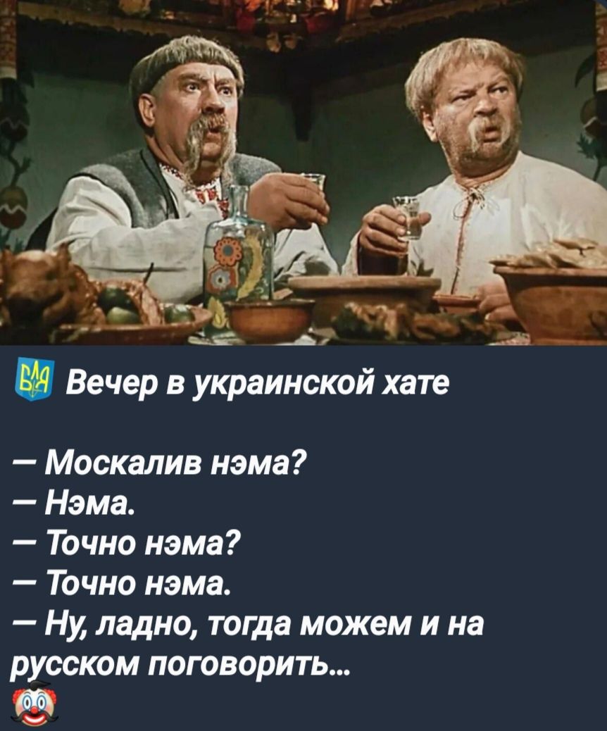 М Вечер в украинской хате Москалив нэма Нэма Точно нэма Точно нэма Ну ладно тогда можем и на русском поговорить Г