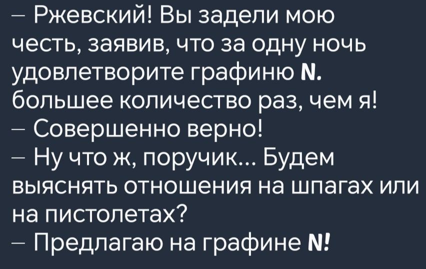 Ржевский Вы задели мою честь заявив что за одну ночь удовлетворите графиню большее количество раз чем я Совершенно верно Ну что ж поручик Будем выяснять отношения на шпагах или на пистолетах Предлагаю на графине