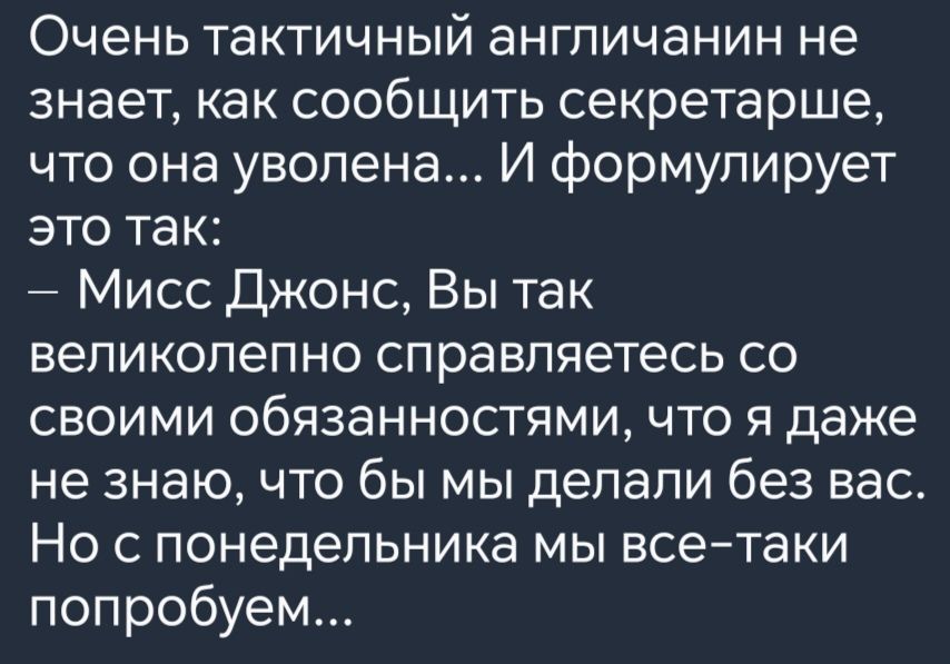 Очень тактичный англичанин не знает как сообщить секретарше что она уволена И формулирует это так Мисс Джонс Вы так великолепно справляетесь со своими обязанностями что я даже не знаю что бы мы делали без вас Но с понедельника мы все таки попробуем