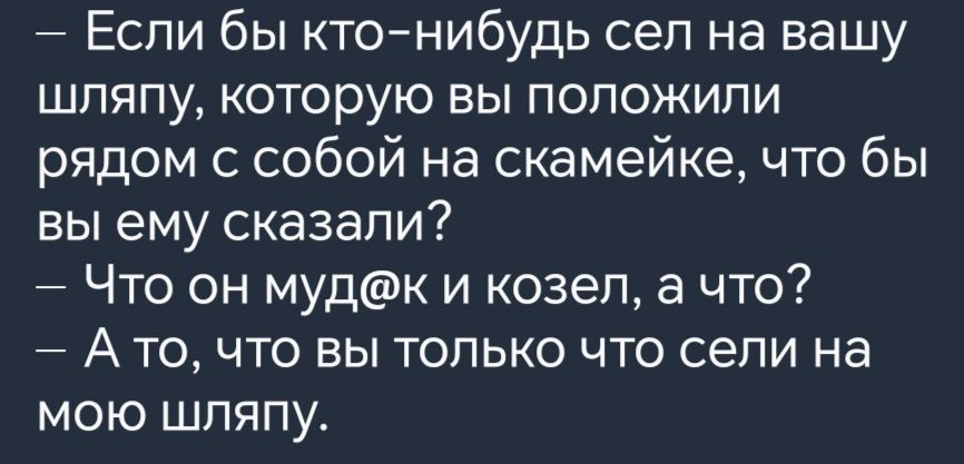 Если бы кто нибудь сел на вашу шляпу которую вы положили рядом с собой на скамейке что бы вы ему сказали Что он мудек и козел а что Ато что вы только что сели на мою шляпу