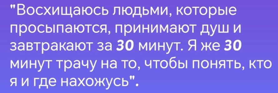 Восхищаюсь людьми которые просыпаются принимают душ и завтракают за 30 минут Я же 30 минут трачу на то чтобы ПОНЯТЬ кТО я и где нахожусь