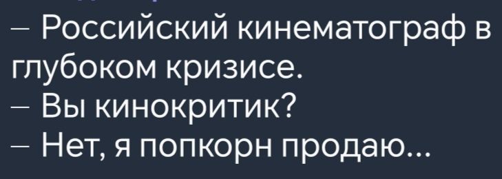 Российский кинематограф в глубоком кризисе Вы кинокритик Нет я попкорн продаю