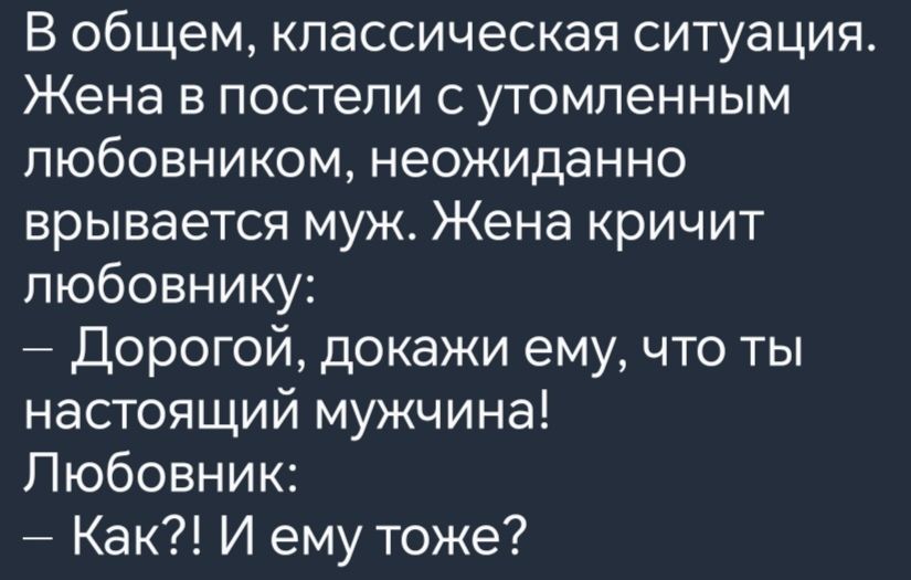 В общем классическая ситуация Жена в постели с утомленным любовником неожиданно врывается муж Жена кричит любовнику Дорогой докажи ему что ты настоящий мужчина Любовник Как И ему тоже