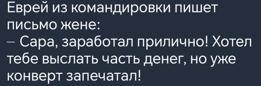 Еврей из командировки пишет письмо жене Сара заработал прилично Хотел тебе выслать часть денег но уже конверт запечатал