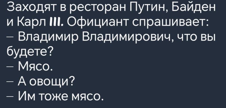 Заходят в ресторан Путин Байден и Карл Официант спрашивает Владимир Владимирович что вы будете Мясо Аовощи Им тоже мясо