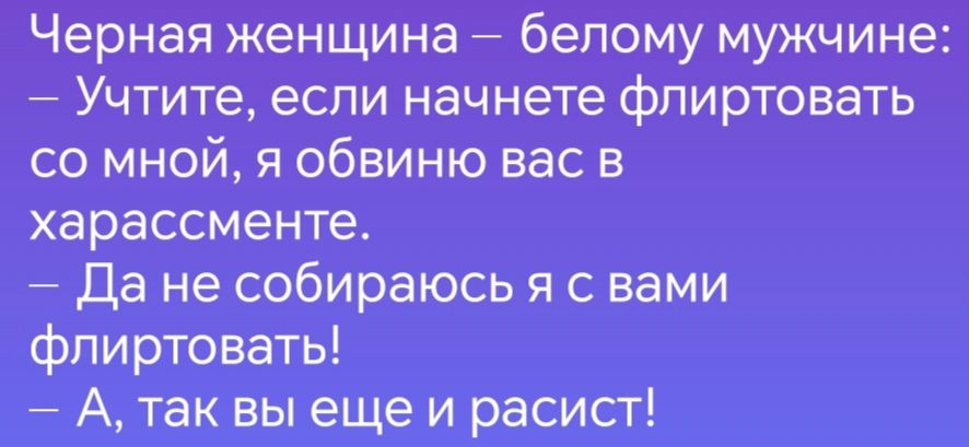 Черная женщина белому мужчине с Учтите если начнете фпиртовать со мной я обвиню вас в харассменте Да не собираюсь я с вами флиртовать А так вы еще и расист