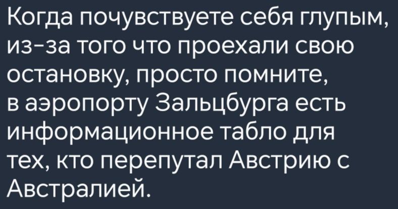 Когда почувствуете себя глупым из за того что проехали свою остановку просто помните ваэропорту Зальцбурга есть информационное табло для тех кто перепутал Австрию с Австралией