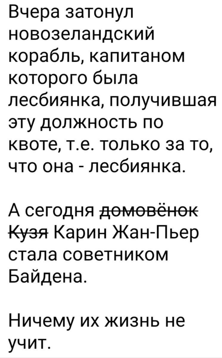 Вчера затонул новозеландский корабль капитаном которого была лесбиянка получившая эту должность по квоте те только за то что она лесбиянка А сегодня демевёнек Кузя Карин Жан Пьер стала советником Байдена Ничему их жизнь не учит