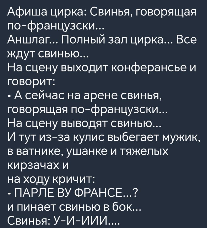 Афиша цирка Свинья говорящая по французски Аншлатг Полный зал цирка Все ждут свинью На сцену выходит конферансье и говорит А сейчас на арене свинья говорящая по французски На сцену выводят свинЬю И тут из за кулис выбегает мужик в ватнике ушанке и тяжелых кирзачах и на ходу кричит ПАРЛЕ ВУ ФРАНСЕ и пинает свинью в бок Свинья У И ИИИ