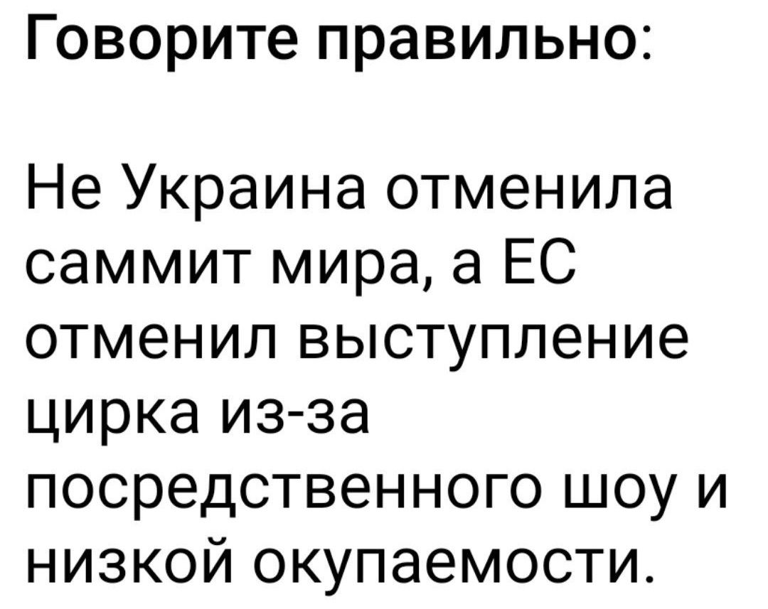 Говорите правильно Не Украина отменила саммит мира а ЕС отменил выступление цирка из за посредственного шоу и низкой окупаемости