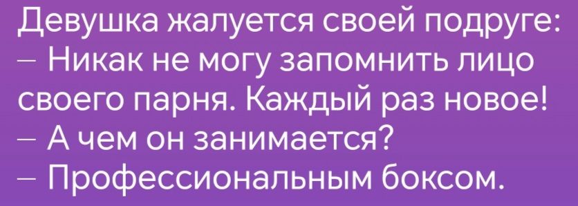 Девушка жалуется своей подруге Никак не могу запомнить лицо своего парня Каждый раз новое Ачем он занимается Профессиональным боксом