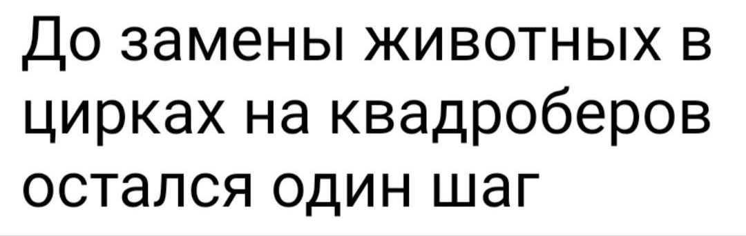 До замены животных в цирках на квадроберов остался один шаг