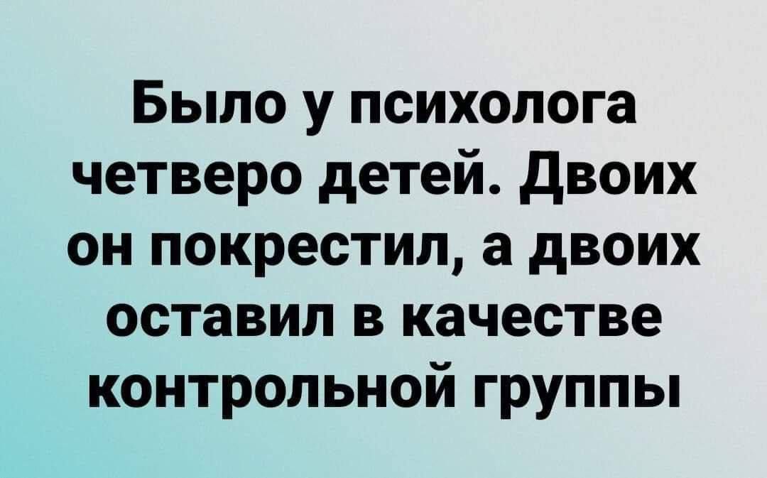 Было у психолога четверо детей Двоих он покрестил а двоих оставил в качестве контрольной группы