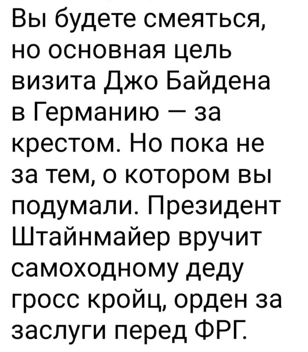 Вы будете смеяться но основная цель визита Джо Байдена в Германию за крестом Но пока не за тем о котором вы подумали Президент Штайнмайер вручит самоходному деду гросс кройц орден за заслуги перед ФРГ