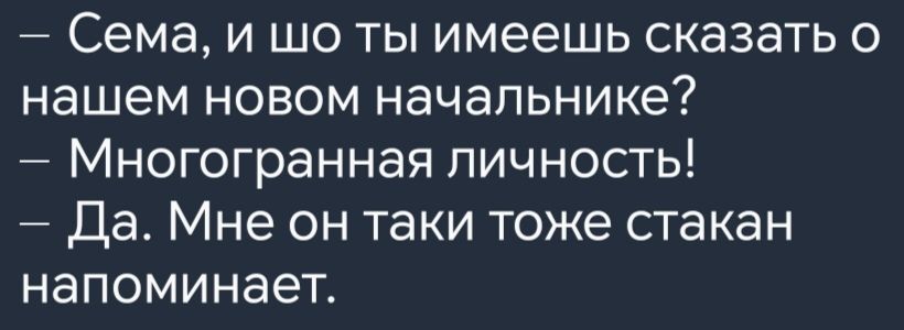 Сема и шо ты имеешь сказать о нашем новом начальнике Многогранная личность Да Мне он таки тоже стакан напоминает