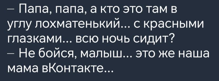 Папа папа а кто это там в углу лохматенький с красными глазками всю ночь сидит Не бойся малыш это же наша мама вКонтакте