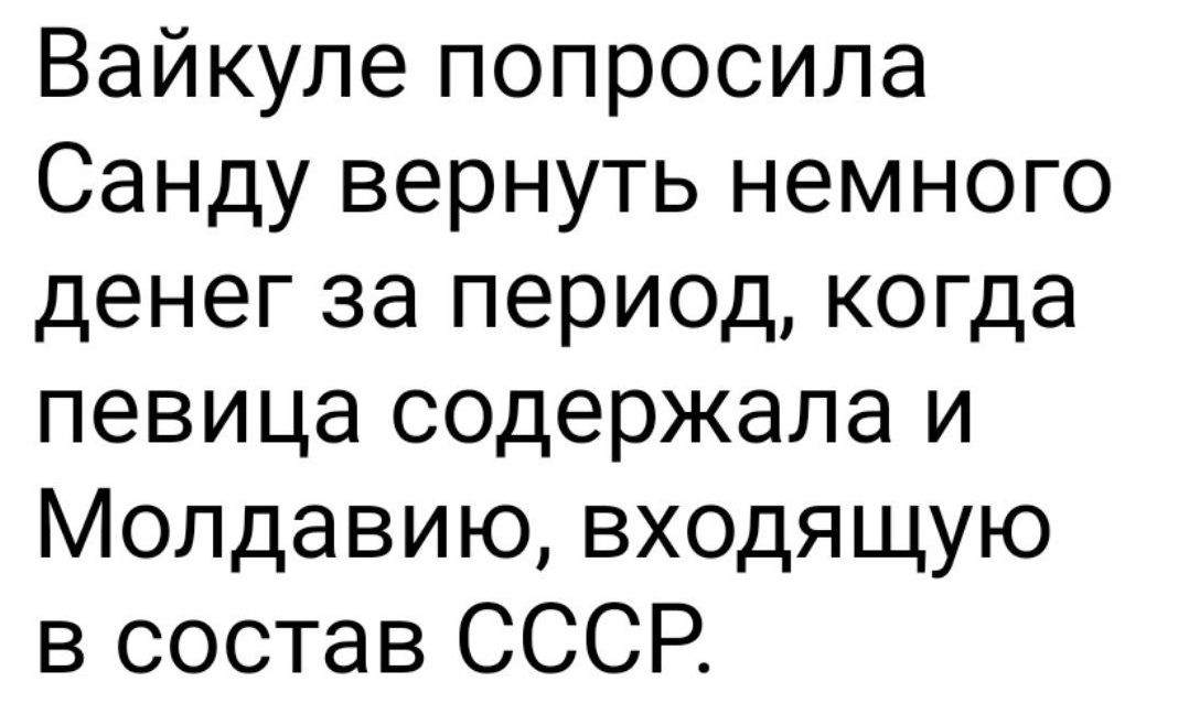 Вайкуле попросила Санду вернуть немного денег за период когда певица содержала и Молдавию входящую в состав СССР