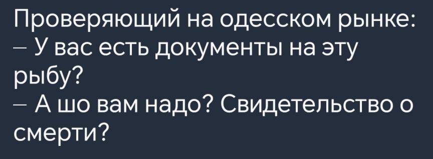 Проверяющий на одесском рынке У вас есть документы на эту рыбу А шо вам надо Свидетельство о смерти