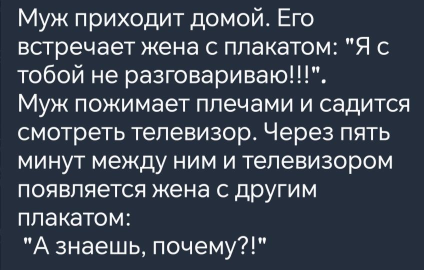 Муж приходит домой Его встречает жена с плакатом Я с тобой не разговариваю Муж пожимает плечами и садится смотреть телевизор Через пять минут между ним и телевизором появляется жена с другим плакатом А знаешь почему