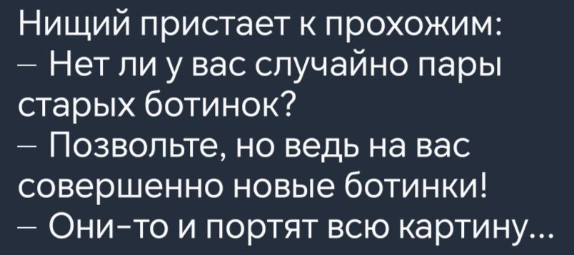 Нищий пристает к прохожим Нет ли у вас случайно пары старых ботинок Позвольте но ведь на вас совершенно новые ботинки Они то и портят всю картину