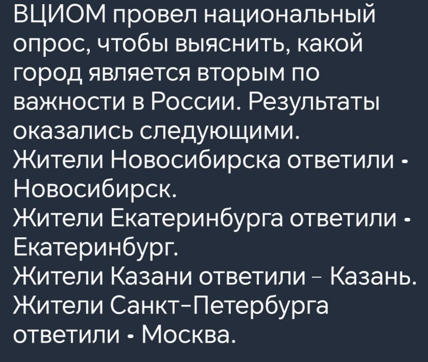 ВЦИОМ провел национальный опрос чтобы выяснить какой город является вторым по важности в России Результаты оказались следующими Жители Новосибирска ответили Новосибирск Жители Екатеринбурга ответили Екатеринбург Жители Казани ответили Казань Жители Санкт Петербурга ответили Москва