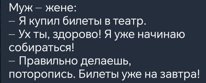 Муж жене Я купил билеты в театр Ухты здорово Я уже начинаю собираться Правильно делаешь поторопись Билеты уже на завтра