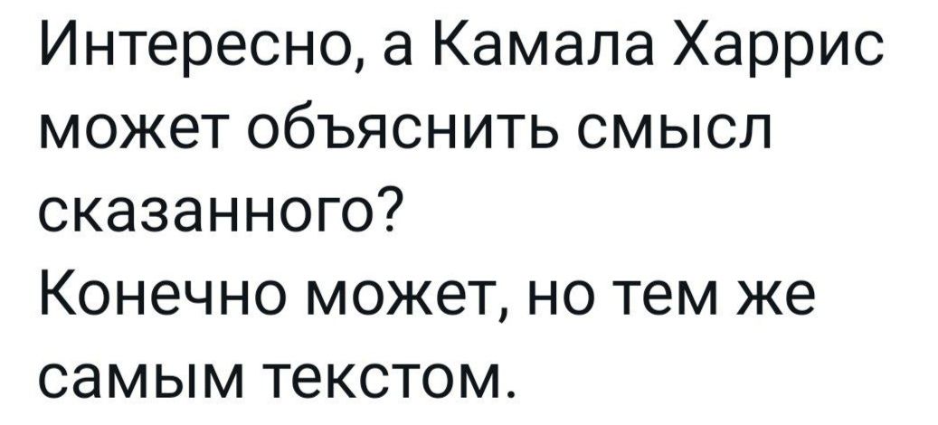 Интересно а Камала Харрис может объяснить смысл сказанного Конечно может но тем же самым текстом