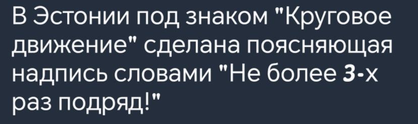 В Эстонии под знаком Круговое движение сделана поясняющая надпись словами Не более 3 х раз подряд