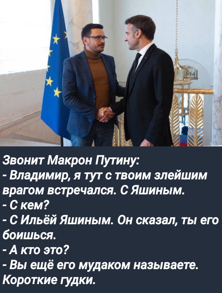 Ч Звонит Макрон Путину Владимир я тут с твоим злейшим врагом встречался С Яшиным С кем С Ильёй Яшиным Он сказал ты его боишься А кто это Вы ещё его мудаком называете Короткие гудки