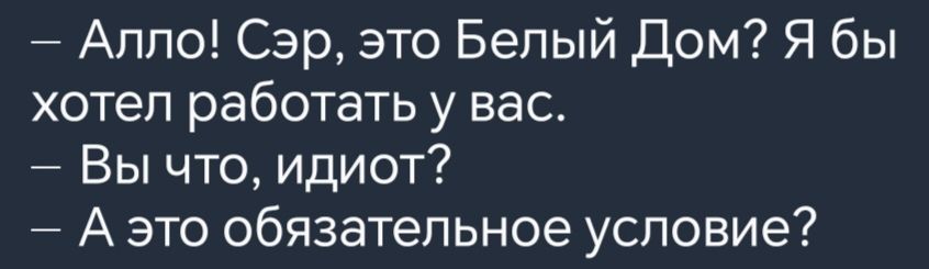 Алло Сэр это Белый Дом Я бы хотел работать у вас Вы что идиот Аэто обязательное условие